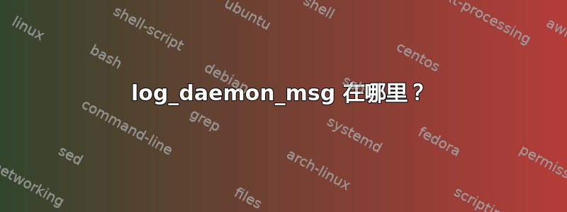 log_daemon_msg 在哪里？