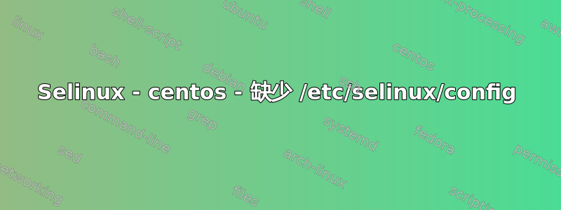 Selinux - centos - 缺少 /etc/selinux/config