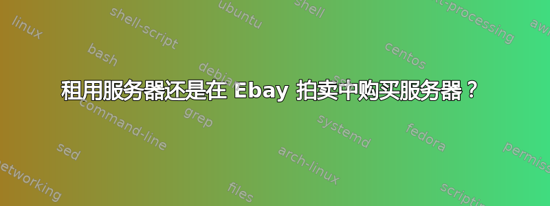 租用服务器还是在 Ebay 拍卖中购买服务器？