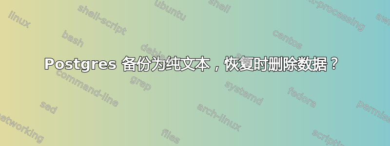 Postgres 备份为纯文本，恢复时删除数据？