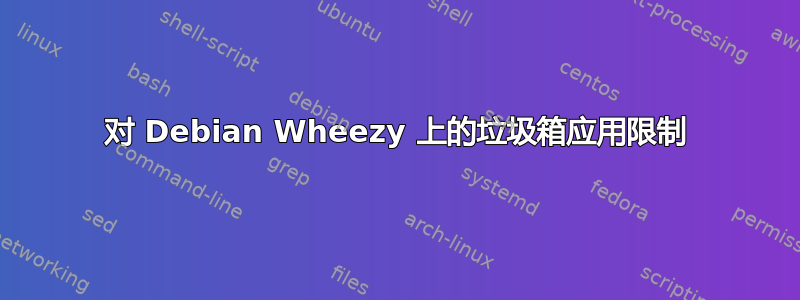 对 Debian Wheezy 上的垃圾箱应用限制