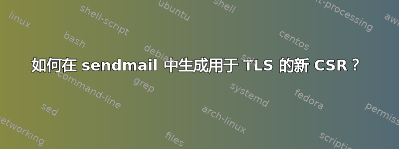 如何在 sendmail 中生成用于 TLS 的新 CSR？