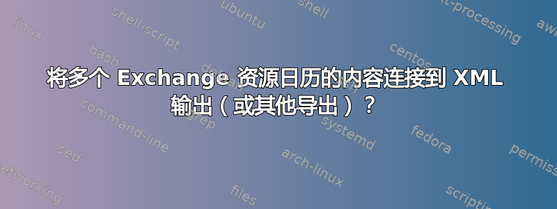 将多个 Exchange 资源日历的内容连接到 XML 输出（或其他导出）？