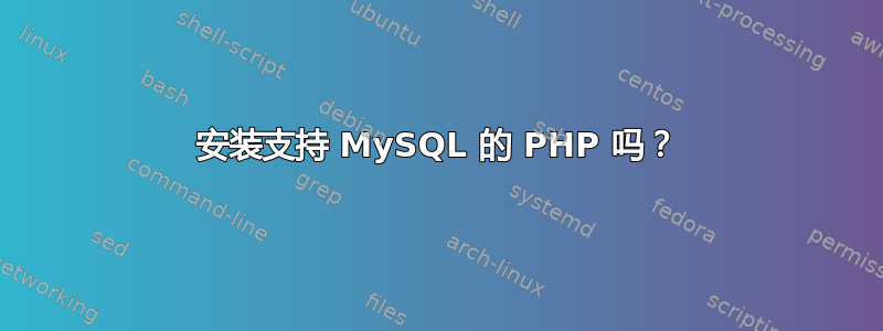 安装支持 MySQL 的 PHP 吗？