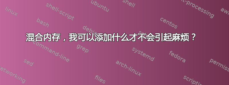 混合内存，我可以添加什么才不会引起麻烦？ 