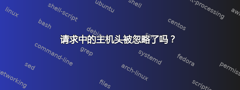 请求中的主机头被忽略了吗？