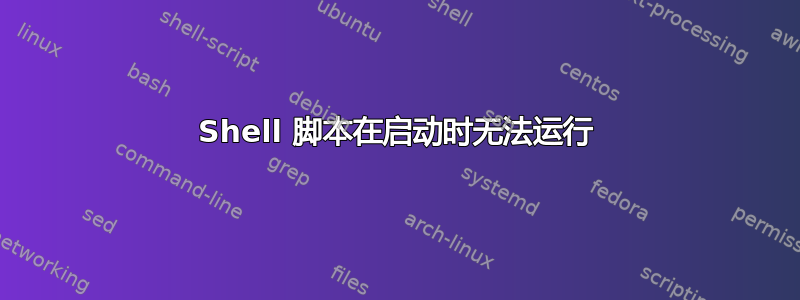 Shell 脚本在启动时无法运行