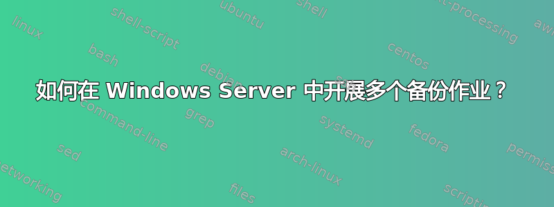 如何在 Windows Server 中开展多个备份作业？