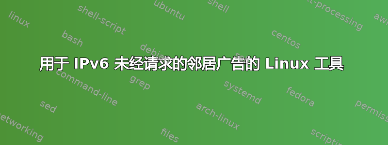 用于 IPv6 未经请求的邻居广告的 Linux 工具