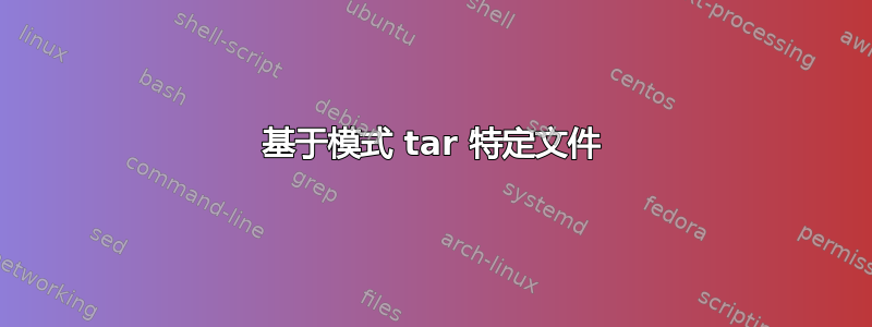 基于模式 tar 特定文件