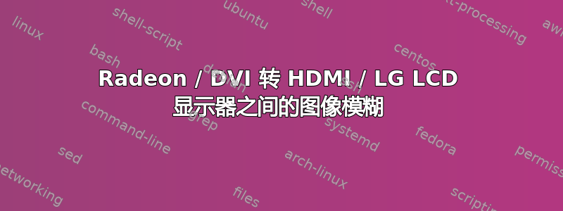 Radeon / DVI 转 HDMI / LG LCD 显示器之间的图像模糊