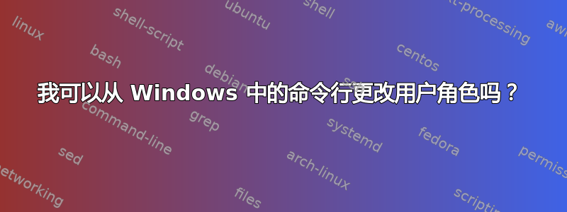 我可以从 Windows 中的命令行更改用户角色吗？