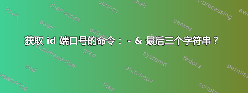 获取 id 端口号的命令： - & 最后三个字符串？