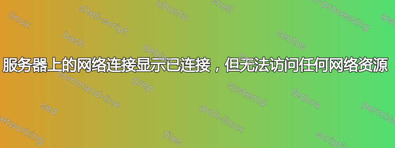 服务器上的网络连接显示已连接，但无法访问任何网络资源