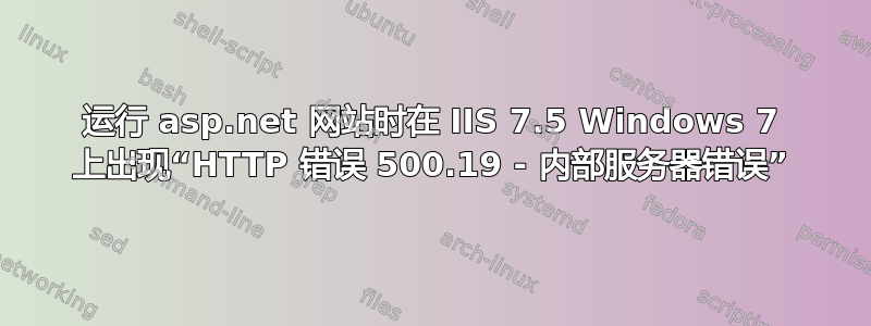 运行 asp.net 网站时在 IIS 7.5 Windows 7 上出现“HTTP 错误 500.19 - 内部服务器错误”