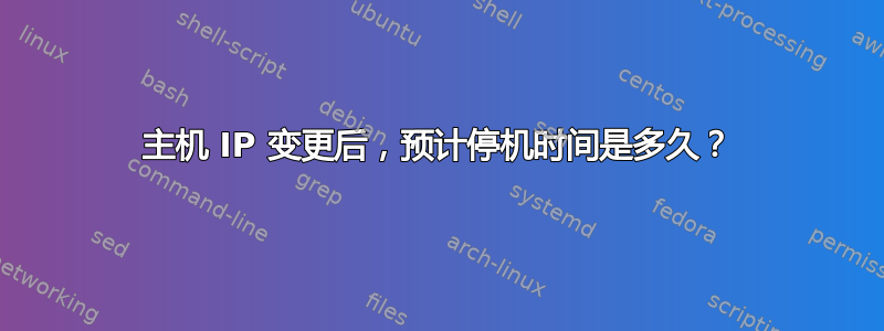 主机 IP 变更后，预计停机时间是多久？