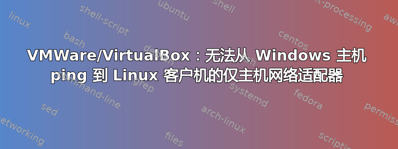 VMWare/VirtualBox：无法从 Windows 主机 ping 到 Linux 客户机的仅主机网络适配器