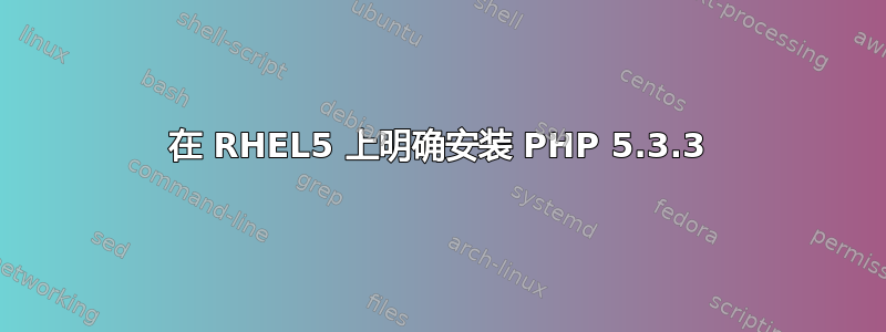 在 RHEL5 上明确安装 PHP 5.3.3