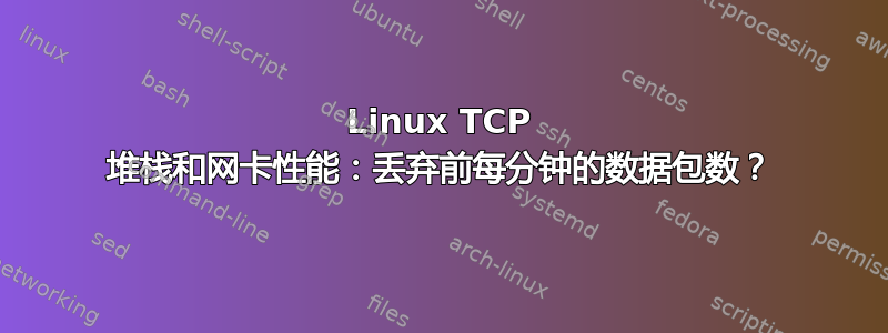 Linux TCP 堆栈和网卡性能：丢弃前每分钟的数据包数？