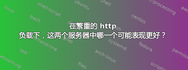 在繁重的 http 负载下，这两个服务器中哪一个可能表现更好？