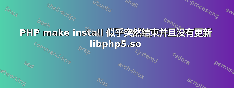 PHP make install 似乎突然结束并且没有更新 libphp5.so