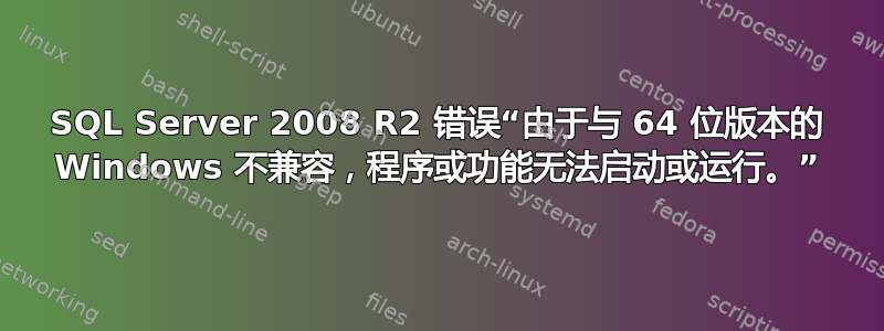 SQL Server 2008 R2 错误“由于与 64 位版本的 Windows 不兼容，程序或功能无法启动或运行。”