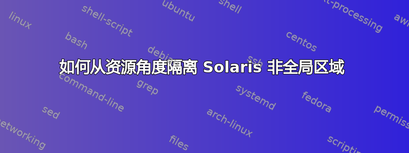 如何从资源角度隔离 Solaris 非全局区域