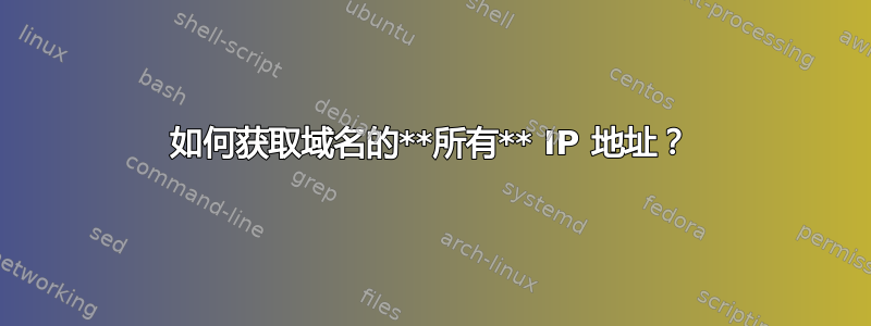 如何获取域名的**所有** IP 地址？