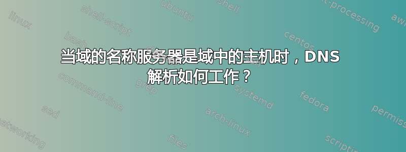 当域的名称服务器是域中的主机时，DNS 解析如何工作？