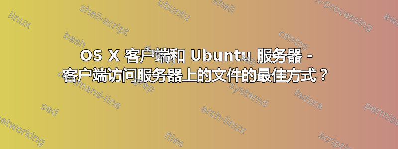 OS X 客户端和 Ubuntu 服务器 - 客户端访问服务器上的文件的最佳方式？