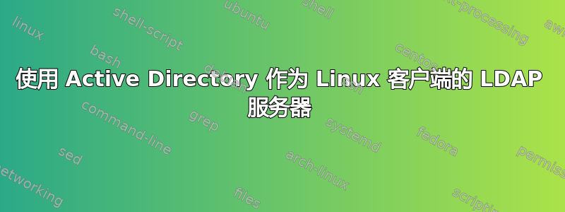 使用 Active Directory 作为 Linux 客户端的 LDAP 服务器