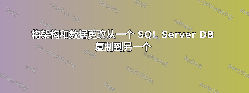 将架构和数据更改从一个 SQL Server DB 复制到另一个