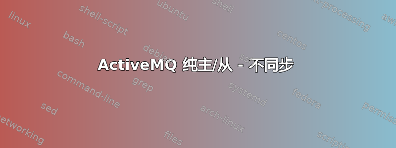 ActiveMQ 纯主/从 - 不同步