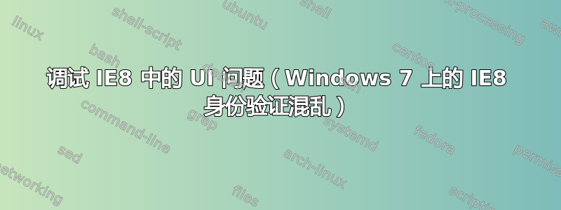 调试 IE8 中的 UI 问题（Windows 7 上的 IE8 身份验证混乱）