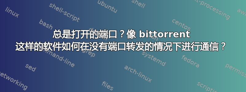 总是打开的端口？像 bittorrent 这样的软件如何在没有端口转发的情况下进行通信？