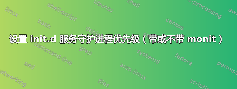 设置 init.d 服务守护进程优先级（带或不带 monit）