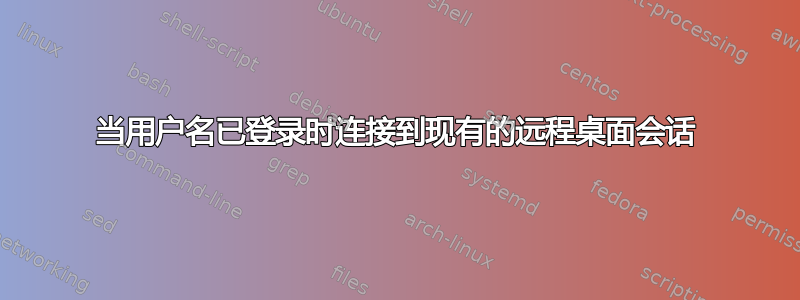 当用户名已登录时连接到现有的远程桌面会话