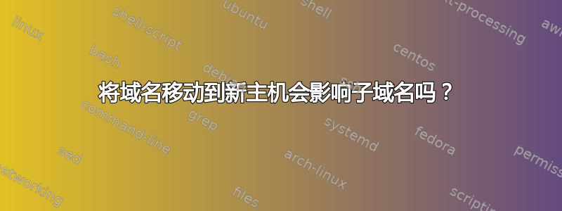 将域名移动到新主机会影响子域名吗？