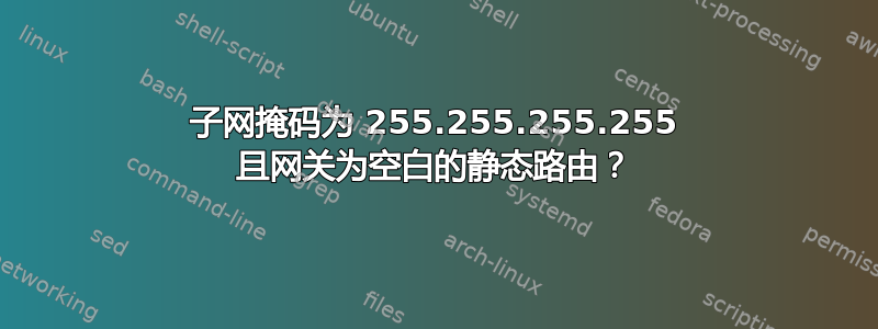 子网掩码为 255.255.255.255 且网关为空白的静态路由？