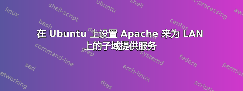 在 Ubuntu 上设置 Apache 来为 LAN 上的子域提供服务