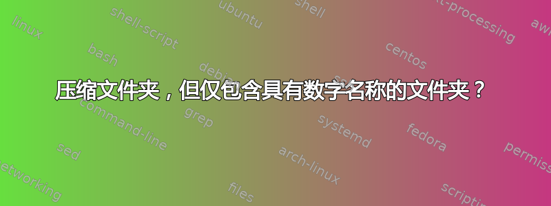 压缩文件夹，但仅包含具有数字名称的文件夹？