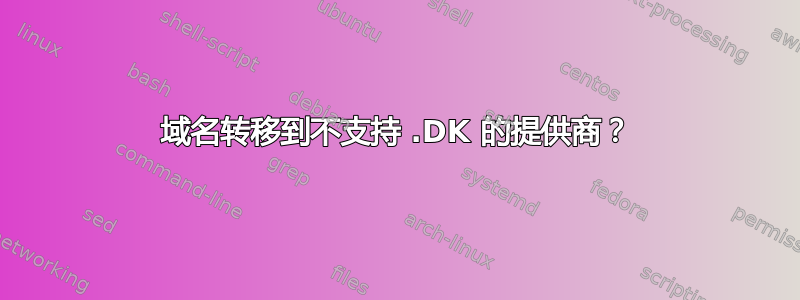 域名转移到不支持 .DK 的提供商？