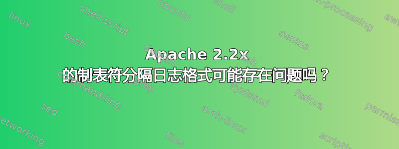 Apache 2.2x 的制表符分隔日志格式可能存在问题吗？