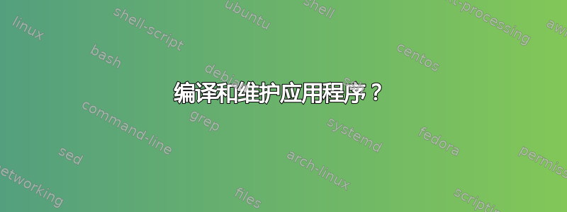 编译和维护应用程序？