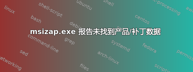 msizap.exe 报告未找到产品/补丁数据