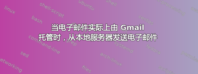 当电子邮件实际上由 Gmail 托管时，从本地服务器发送电子邮件