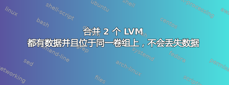 合并 2 个 LVM 都有数据并且位于同一卷组上，不会丢失数据