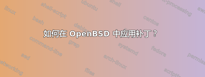 如何在 OpenBSD 中应用补丁？