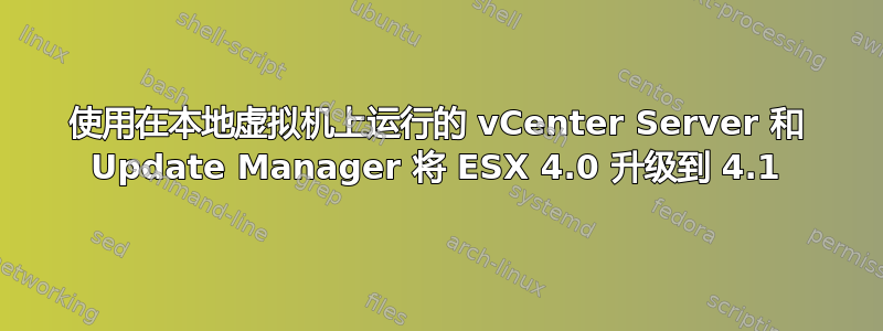 使用在本地虚拟机上运行的 vCenter Server 和 Update Manager 将 ESX 4.0 升级到 4.1