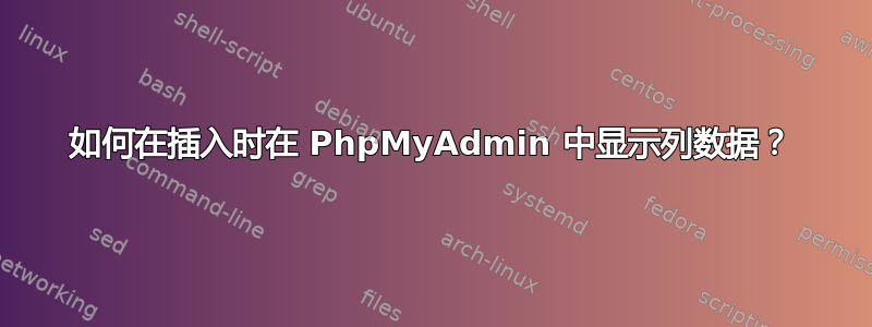 如何在插入时在 PhpMyAdmin 中显示列数据？